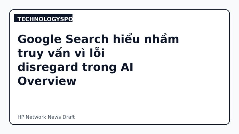 Google Search hiểu nhầm truy vấn vì lỗi disregard trong AI Overview
