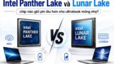 Nên mua Ultrabook Lunar Lake hay chờ Intel Panther Lake?