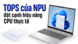 Chỉ số TOPS của NPU: Đọc đúng và đặt cạnh hiệu năng CPU thực tế
