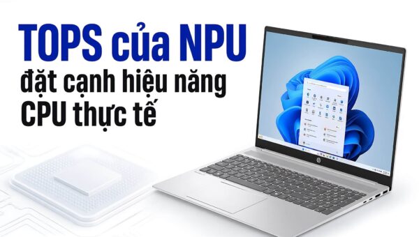 Chỉ số TOPS của NPU: Đọc đúng và đặt cạnh hiệu năng CPU thực tế