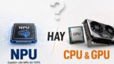 Laptop 2026 có thực sự cần NPU hay CPU/GPU là đủ?