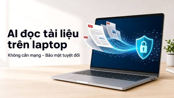 AI đọc tài liệu trên laptop: Không cần mạng, bảo mật tuyệt đối