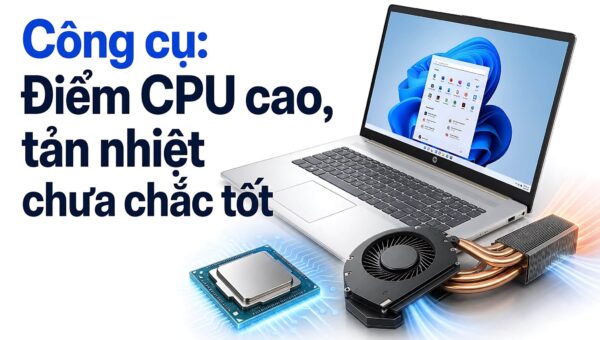 Phần mềm benchmark laptop: Điểm CPU cao chưa chắc tản nhiệt tốt