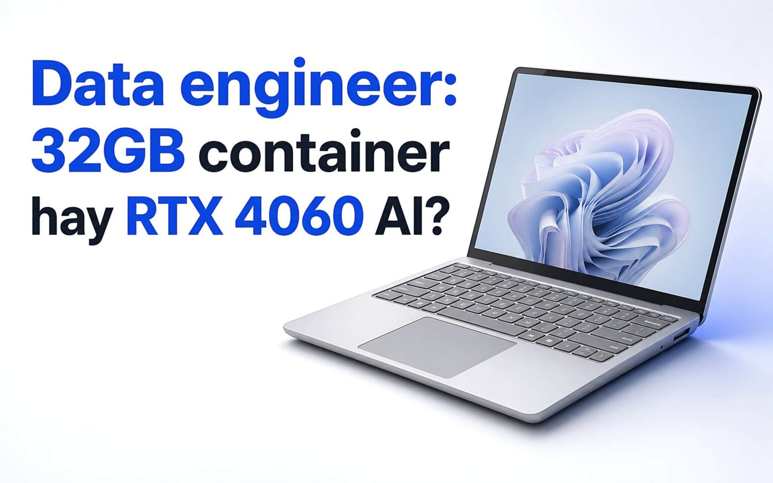Chọn GPU cho Data Engineer: 32GB RAM cho Docker hay RTX 4060 cho AI?