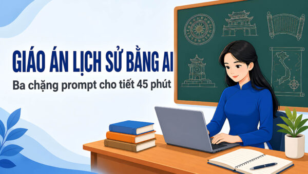 Giáo án Lịch sử bằng AI: Ba chặng prompt cho tiết 45 phút