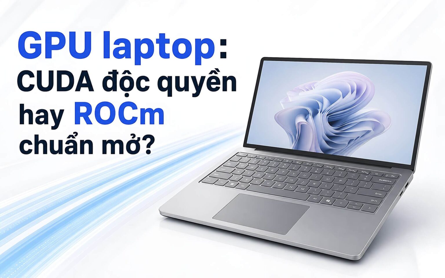 Cuộc chiến GPU AI trên laptop: Đặt lên bàn cân CUDA độc quyền và ROCm mã mở