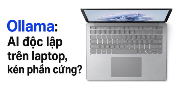 Ollama trên laptop: Vận hành AI cục bộ không cần đám mây